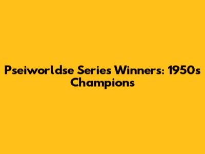 Pseiworldse Series Winners: 1950s Champions