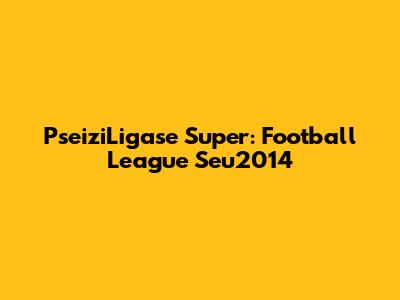 PseiziLigase Super: Football League Seu2014