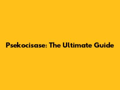 Psekocisase: The Ultimate Guide