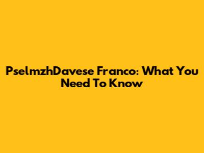 PselmzhDavese Franco: What You Need To Know