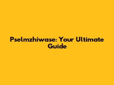 Pselmzhiwase: Your Ultimate Guide