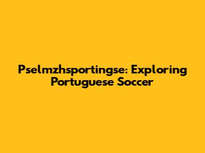 Pselmzhsportingse: Exploring Portuguese Soccer