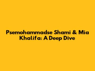 Psemohammadse Shami & Mia Khalifa: A Deep Dive