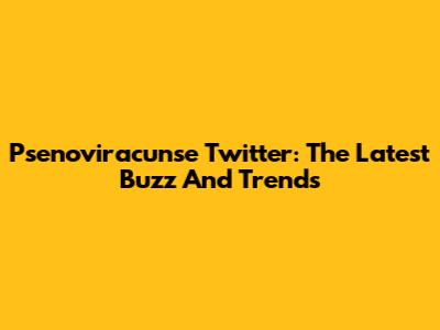 Psenoviracunse Twitter: The Latest Buzz And Trends