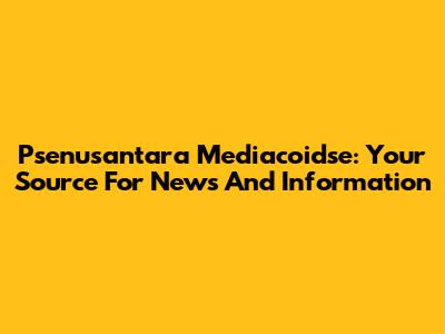 Psenusantara Mediacoidse: Your Source For News And Information