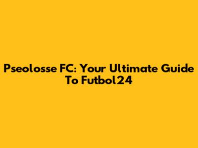 Pseolosse FC: Your Ultimate Guide To Futbol24