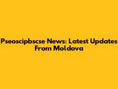 Pseoscipbscse News: Latest Updates From Moldova