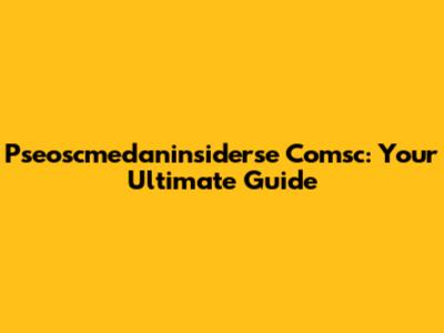 Pseoscmedaninsiderse Comsc: Your Ultimate Guide
