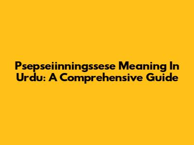 Psepseiinningssese Meaning In Urdu: A Comprehensive Guide