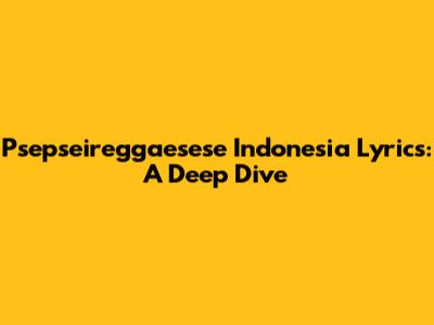 Psepseireggaesese Indonesia Lyrics: A Deep Dive
