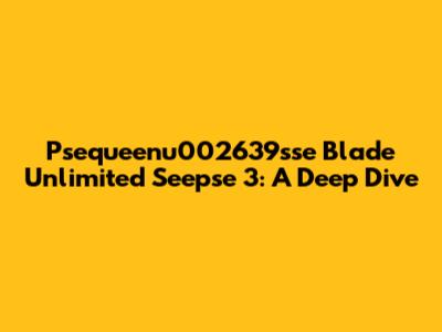 Psequeenu002639sse Blade Unlimited Seepse 3: A Deep Dive
