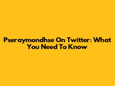 Pseraymondhse On Twitter: What You Need To Know