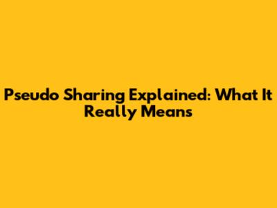 Pseudo Sharing Explained: What It Really Means
