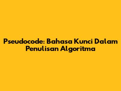 Pseudocode: Bahasa Kunci Dalam Penulisan Algoritma