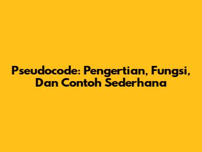 Pseudocode: Pengertian, Fungsi, Dan Contoh Sederhana