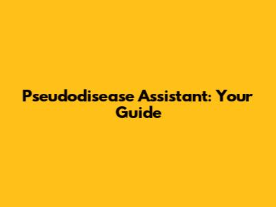 Pseudodisease Assistant: Your Guide