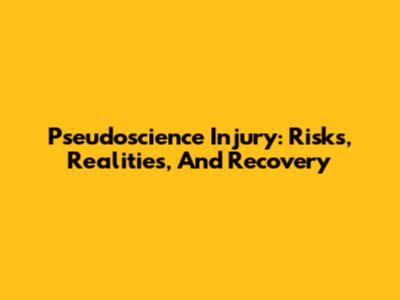 Pseudoscience Injury: Risks, Realities, And Recovery