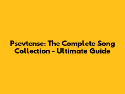 Psevtense: The Complete Song Collection - Ultimate Guide
