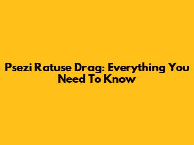 Psezi Ratuse Drag: Everything You Need To Know