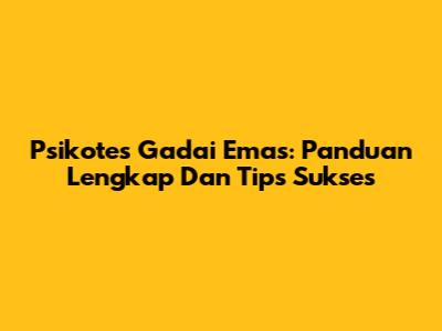 Psikotes Gadai Emas: Panduan Lengkap Dan Tips Sukses