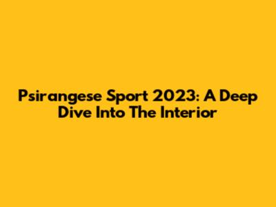 Psirangese Sport 2023: A Deep Dive Into The Interior