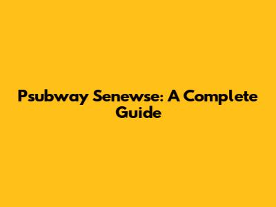 Psubway Senewse: A Complete Guide