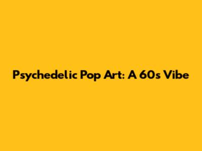 Psychedelic Pop Art: A 60s Vibe
