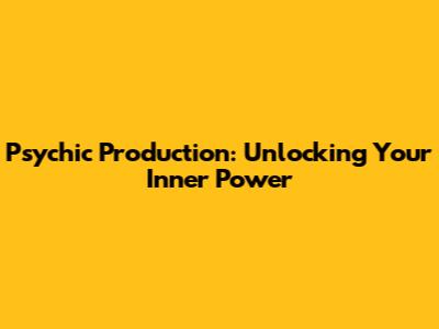 Psychic Production: Unlocking Your Inner Power
