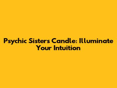 Psychic Sisters Candle: Illuminate Your Intuition