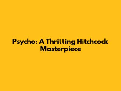 Psycho: A Thrilling Hitchcock Masterpiece