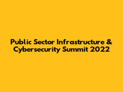 Public Sector Infrastructure & Cybersecurity Summit 2022