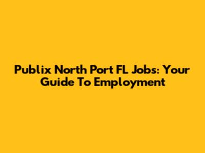 Publix North Port FL Jobs: Your Guide To Employment