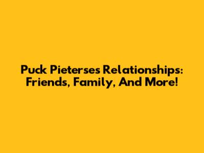 Puck Pieterse's Relationships: Friends, Family, And More!