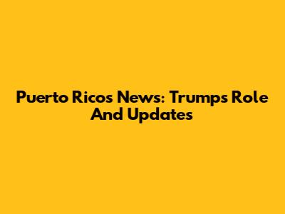 Puerto Rico's News: Trump's Role And Updates