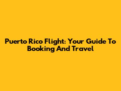 Puerto Rico Flight: Your Guide To Booking And Travel