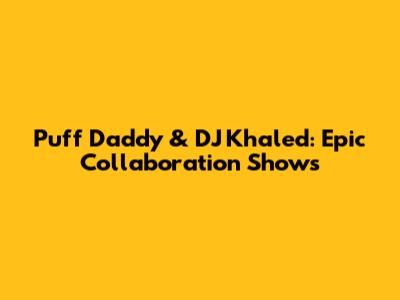 Puff Daddy & DJ Khaled: Epic Collaboration Shows