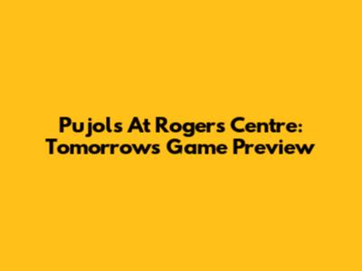 Pujols At Rogers Centre: Tomorrow's Game Preview