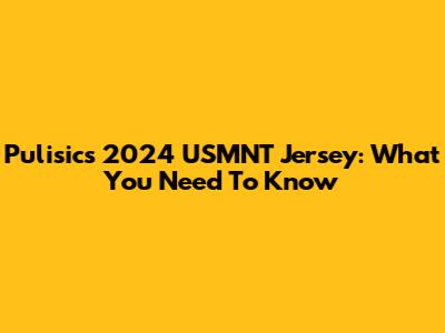 Pulisic's 2024 USMNT Jersey: What You Need To Know