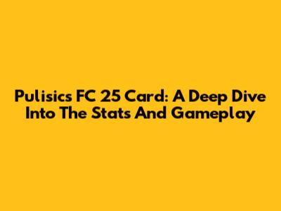 Pulisic's FC 25 Card: A Deep Dive Into The Stats And Gameplay