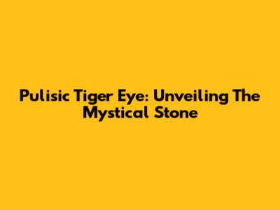 Pulisic Tiger Eye: Unveiling The Mystical Stone