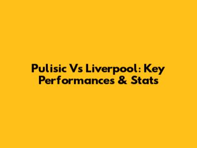 Pulisic Vs Liverpool: Key Performances & Stats