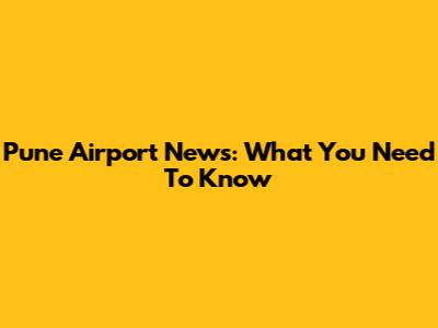 Pune Airport News: What You Need To Know