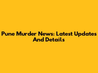 Pune Murder News: Latest Updates And Details