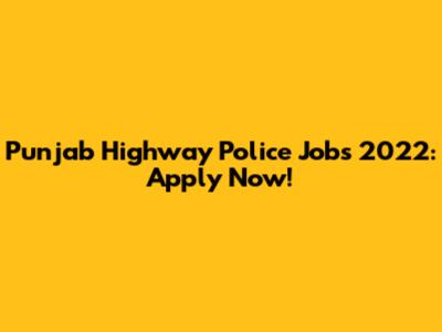 Punjab Highway Police Jobs 2022: Apply Now!