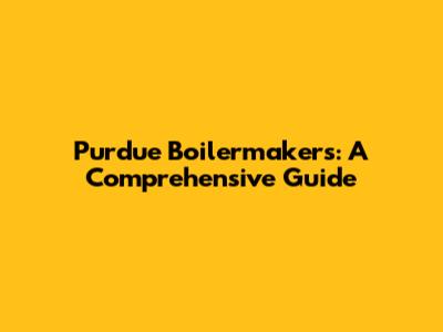 Purdue Boilermakers: A Comprehensive Guide