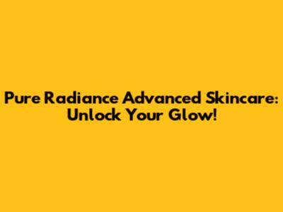 Pure Radiance Advanced Skincare: Unlock Your Glow!