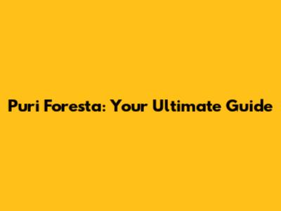 Puri Foresta: Your Ultimate Guide