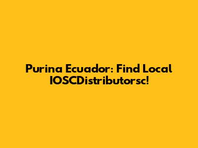 Purina Ecuador: Find Local IOSCDistributorsc!