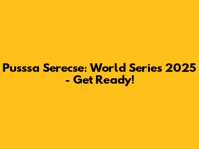 Pusssa Serecse: World Series 2025 - Get Ready!