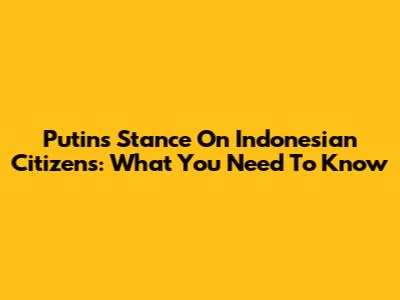 Putin's Stance On Indonesian Citizens: What You Need To Know